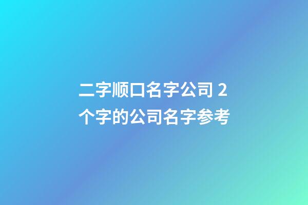 二字顺口名字公司 2个字的公司名字参考-第1张-公司起名-玄机派